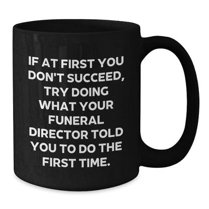Funny Funeral Director Quote Gifts from Friends for Men Unique Black Coffee Mugs, Funny Quote, If At First You Don't Succeed, Try Doing What Your Funeral Director Told You To Do The First Time. - Additional