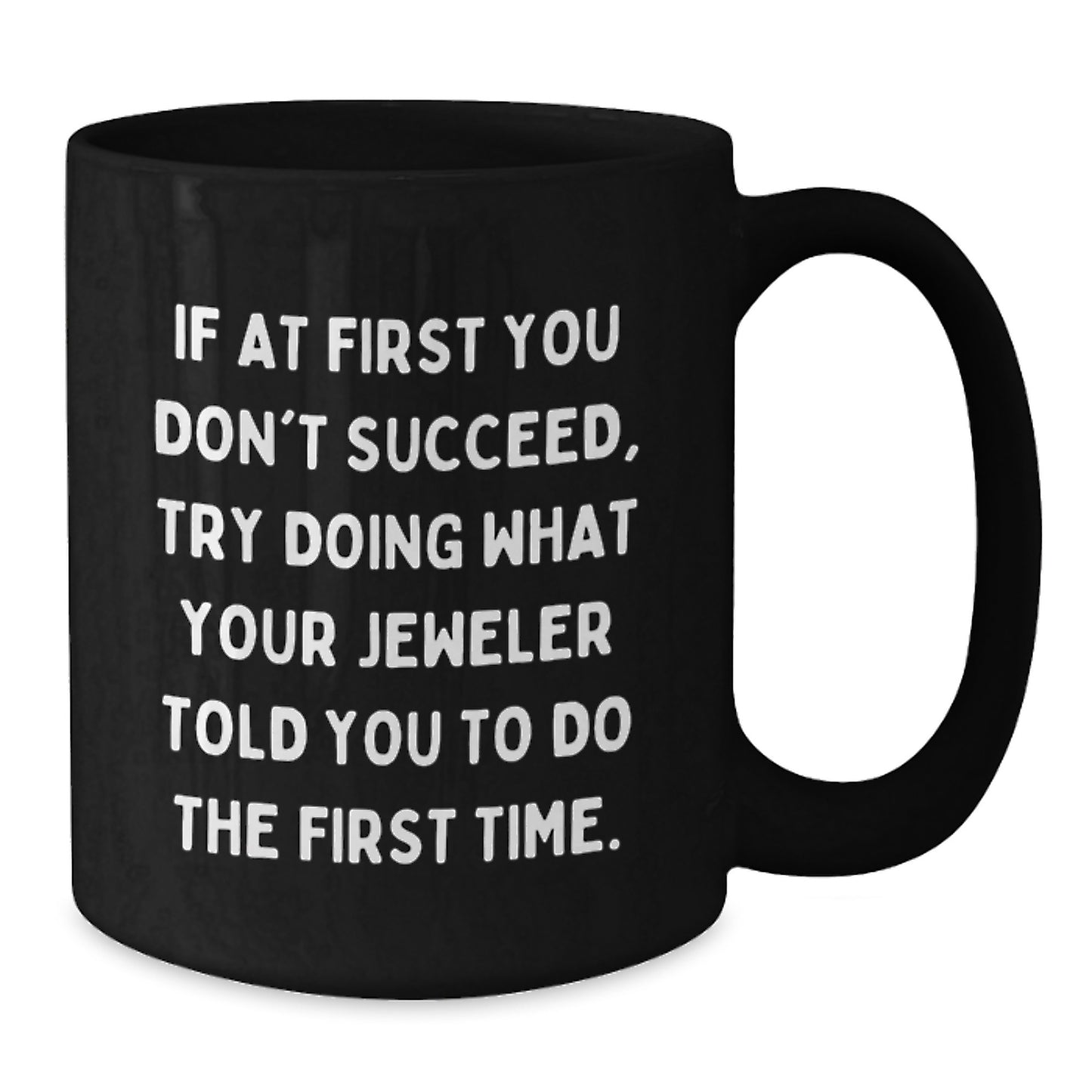 Funny Inspirational Gifts from Jeweler Friends to Jeweler Graduates Black Coffee Mug - If At First You Don't Succeed Try Doing What Your Jeweler Told You To Do The First Time - Additional