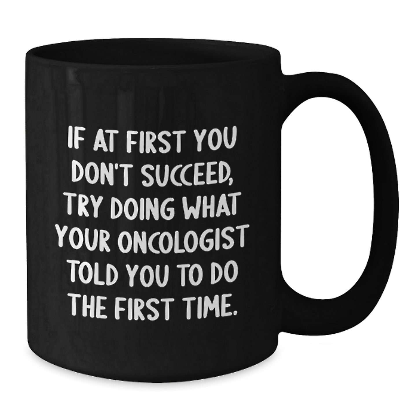 Funny Oncologist Gifts to Graduation Men Black Coffee Mug - 'If At First You Don't Succeed Try Doing What Your Oncologist Told You', Gifts from Men to Oncologist - Additional