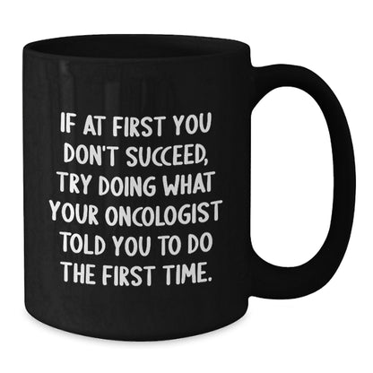 Funny Oncologist Gifts to Graduation Men Black Coffee Mug - 'If At First You Don't Succeed Try Doing What Your Oncologist Told You', Gifts from Men to Oncologist - Additional