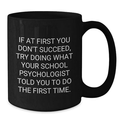Funny School Psychologist Gifts from Family for Graduation Unique Black Coffee Mug, 'If At First You Don't Succeed, Try Doing What Your School Psychologist Told You To Do The First Time.' - Additional