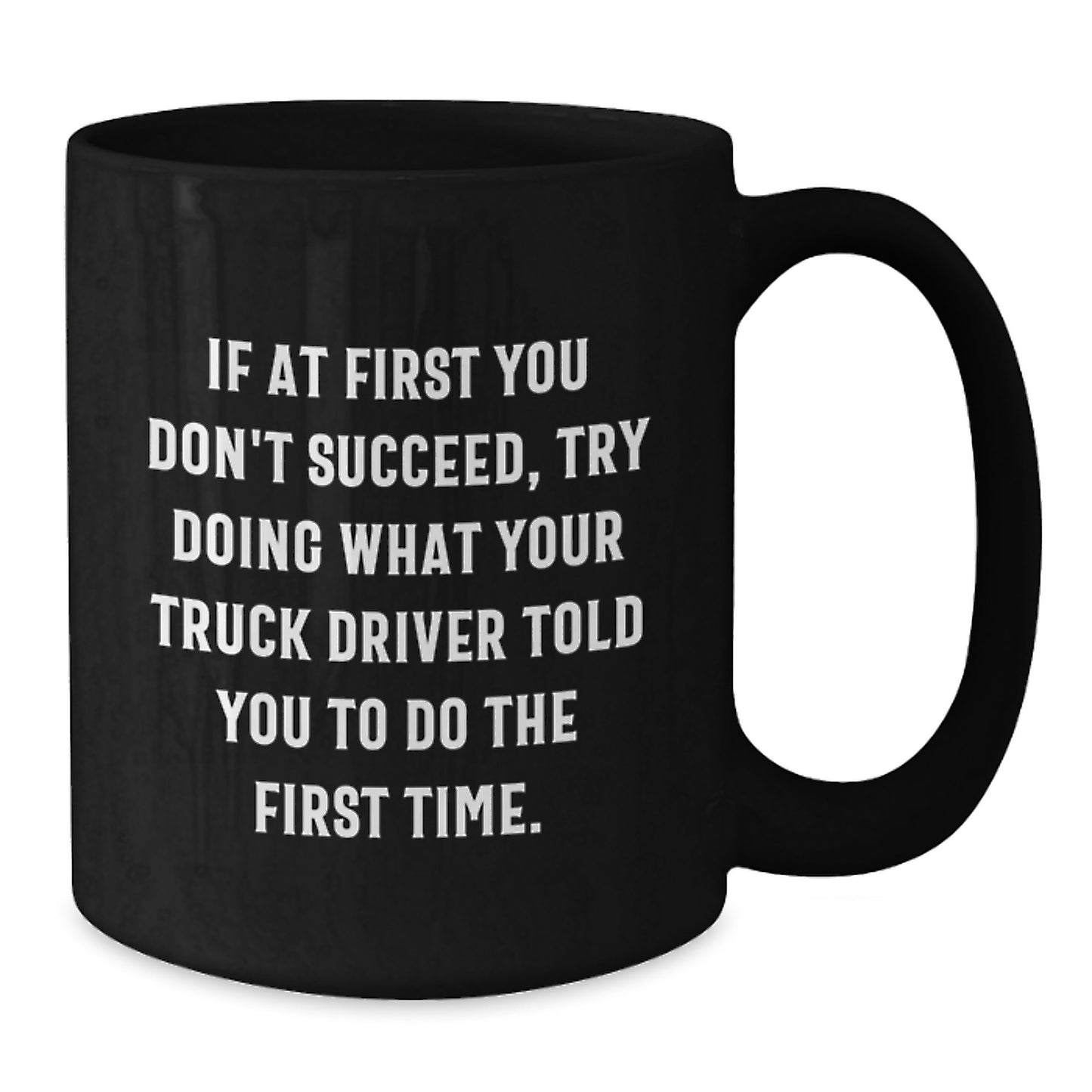 Funny Truck Driver Gifts from Friends for Graduation Unique Black Coffee Mugs with If At First You Don't Succeed, Try Doing What Your Truck Driver Told You To Do The First Time. Quote - Additional