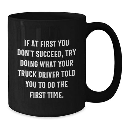 Funny Truck Driver Gifts from Friends for Graduation Unique Black Coffee Mugs with If At First You Don't Succeed, Try Doing What Your Truck Driver Told You To Do The First Time. Quote - Additional