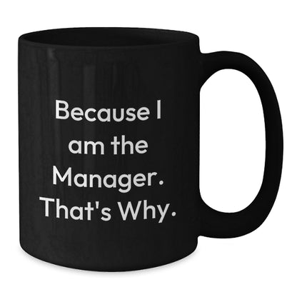 Witty Manager Gift - Novelty Black Coffee Mug for Friends - Because I Am - Additional