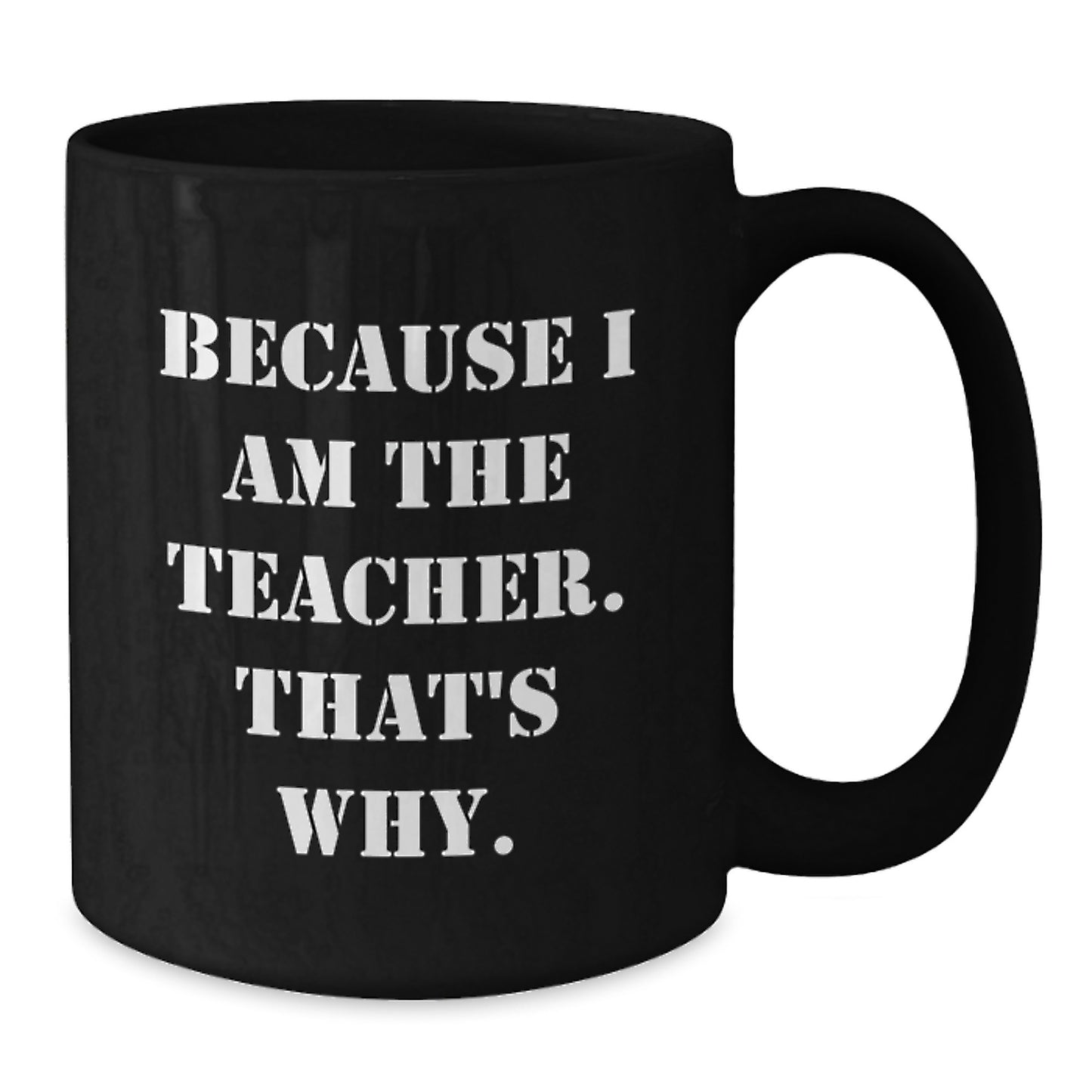 Funny Teacher Gift, Because I Am The Teacher That's Why, Black Coffee Mug for Graduation Day - Additional