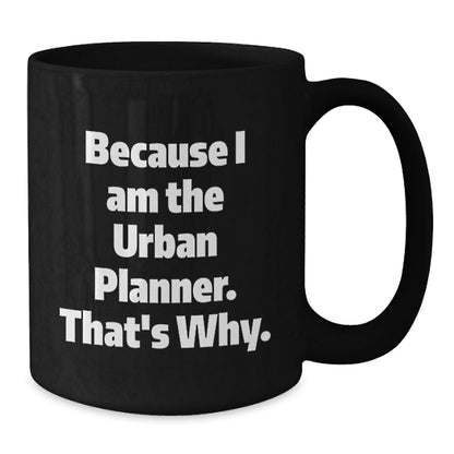 Gifts from Friends for Urban Planner Graduation Unique Mugs - Because I Am The Urban Planner. That's Why. Funny Black Coffee Mug - Additional