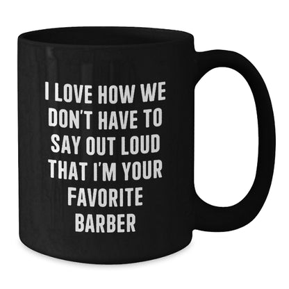 Funny Barber Gifts from Family Unique Graduation for Men Black Coffee Mug, 'I Love How We Don't Have To Say Out Loud That I'm Your Favorite Barber, I'm Your Barber' - Ceramic 11oz or 15oz - Additional