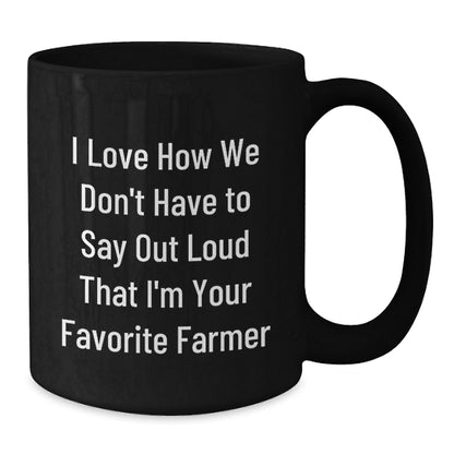 Funny Farmer Quotes Black Coffee Mug Gifts from Friends, Perfect Graduation Unique Gift for Favorite Men Farmer, I Love How We Don't Have To Say Out Loud That I'm Your Favorite Farmer - Additional