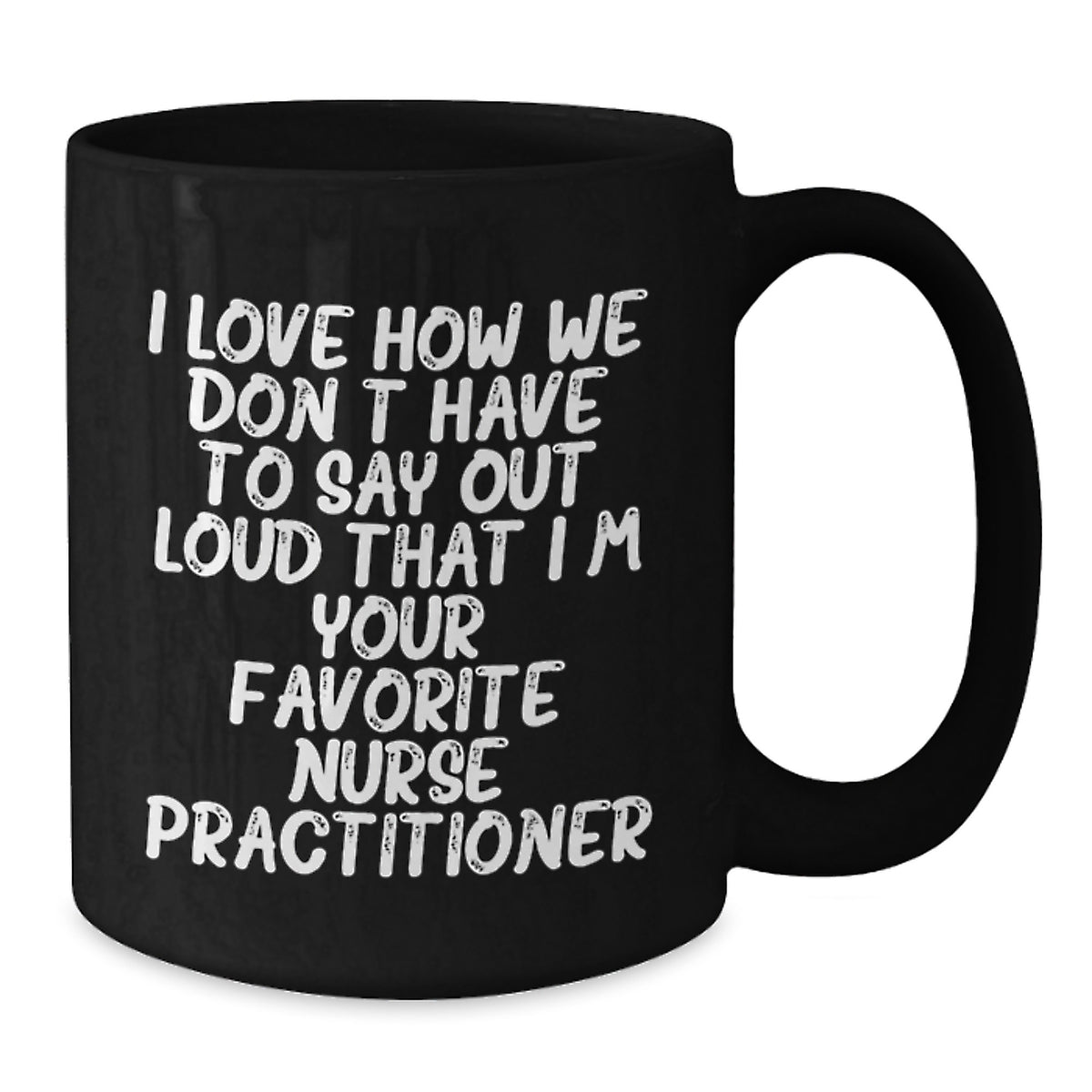Funny Nurse Practitioner Gifts from Friends for Birthday Unique Mugs, I Love How We Don't Have To Say Out Loud That I'm Your Favorite Nurse Practitioner, Black Coffee Mug for Nurse Practitioner - Additional