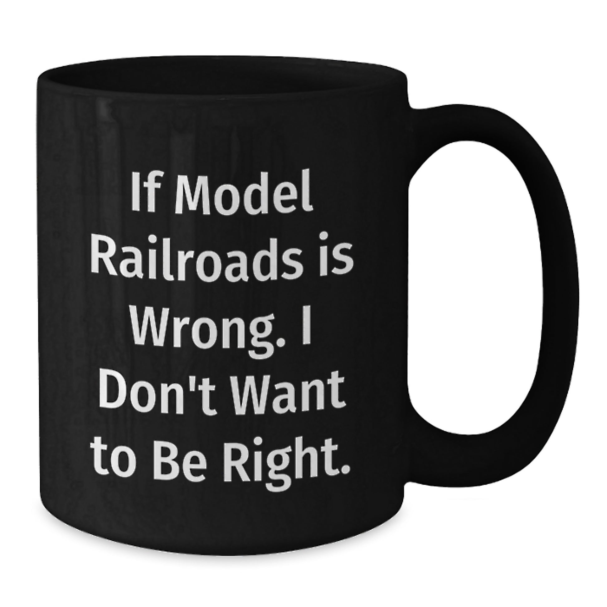 Funny Model Railroads Gifts from Men to Friends with Black Coffee Mug - If Model Railroads Is Wrong. I Don't Want To Be Right. Valentine's Unique - Additional