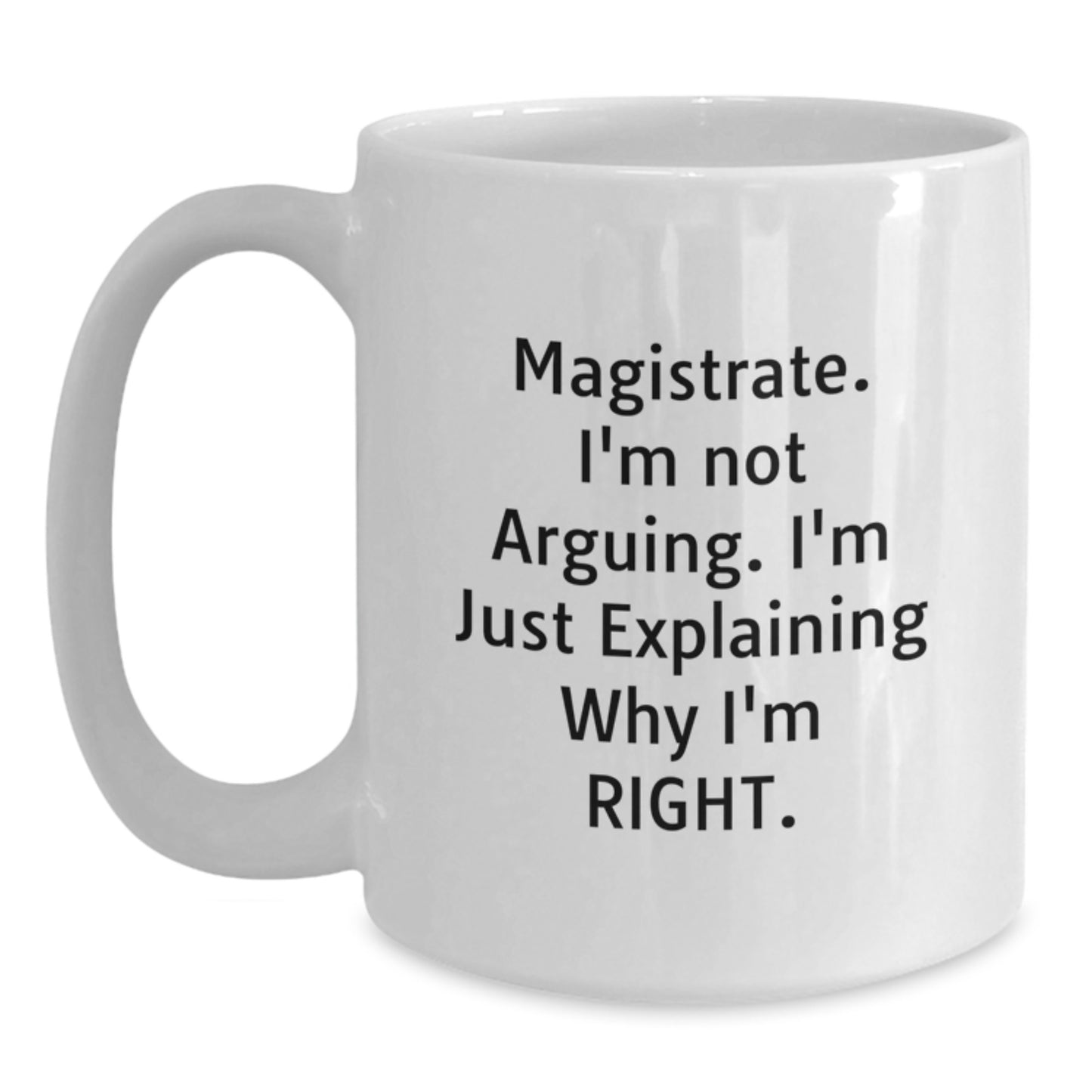 Funny Magistrate Gifts for Men, White Coffee Mug, Gifts from Family, Unique Christmas Memorable Presents for Magistrate, I'm Not Arguing, Explaining Why I'm Right - Main
