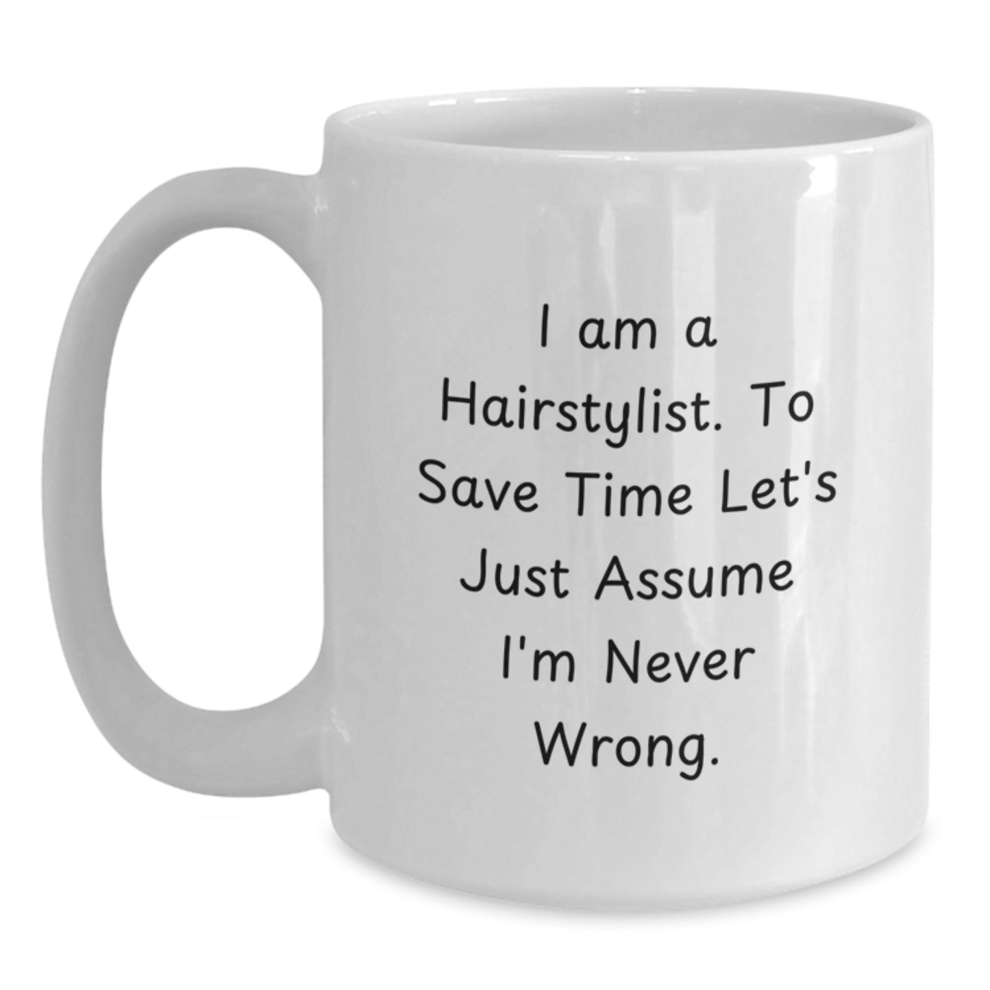 Funny Hairstylist Gifts for Him from Family, Unique White Coffee Mug with I Am A Hairstylist. To Save Time Let's Just Assume I'm Never Wrong. Inspirational Quote for Graduation - Main