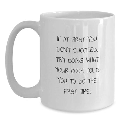 Funny Cook Gifts from Friends, Family, or Coworkers - White Coffee Mug for Birthday, 'If At First You Don't Succeed, Try Doing What Your Cook Told You To Do The First Time.' - Main