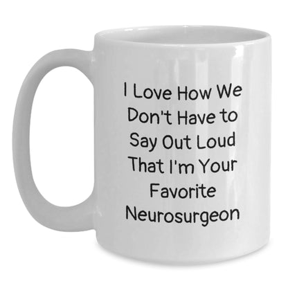 Funny Neurosurgeon Gifts for Friends, White Coffee Mug with I Love How We Don't Have To Say Out Loud That I'm Your Favorite Neurosurgeon Quote, Birthday Unique Gifts from Family - Main