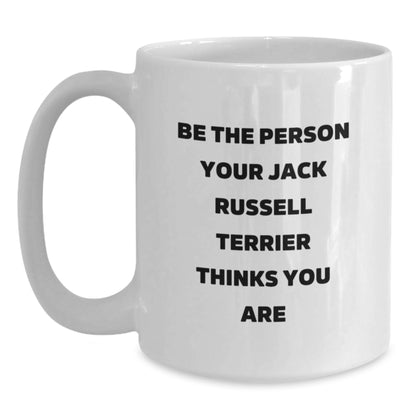 Funny Jack Russell Terrier Dog Gifts for Birthday, 'Be The Person Your Jack Russell Terrier Thinks You Are' White Coffee Mug Gifts from Friends and Family - Main