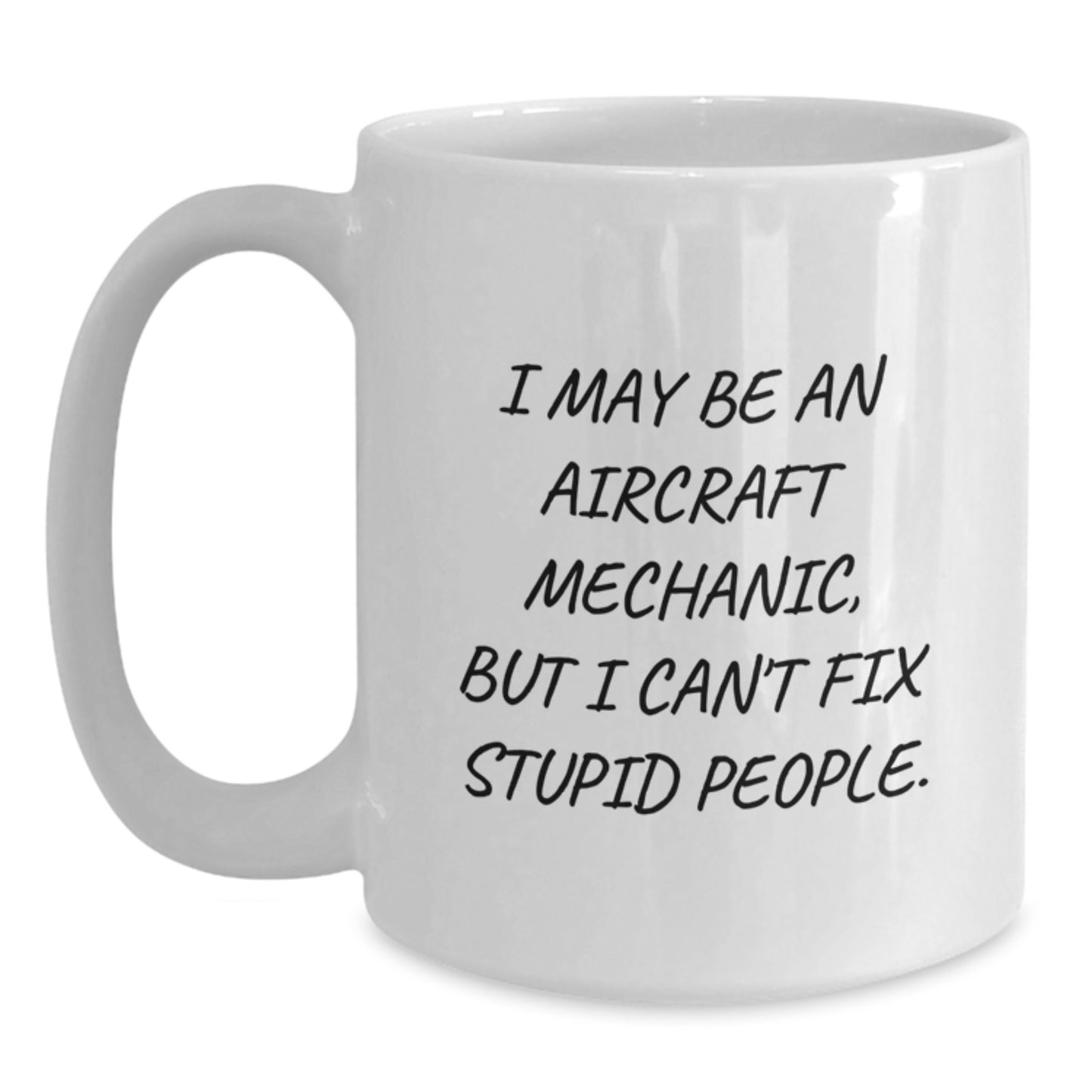 Funny Aircraft Mechanic Gifts from Friends - White Coffee Mug for Graduation, 'I May Be An Aircraft Mechanic, But I Can't Fix Stupid People.' - Main