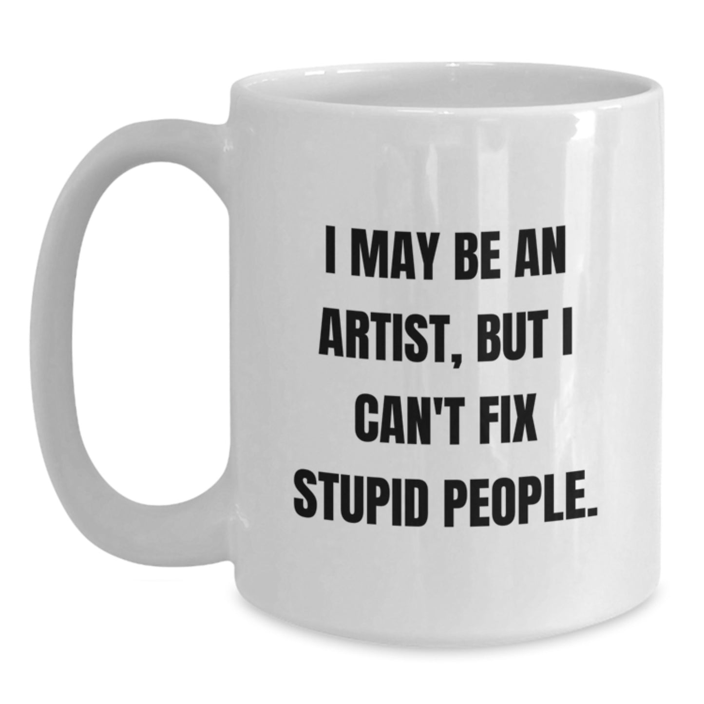 Funny Artist Gifts for Graduation, 'I May Be An Artist, But I Can't Fix Stupid People.' White Coffee Mug from Family, Friends, or Coworkers - Main