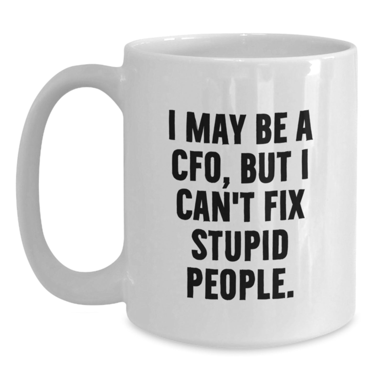Funny CFO Gifts from Friends - I May Be A Cfo, But I Can't Fix Stupid People. White Coffee Mug for Graduation - Main