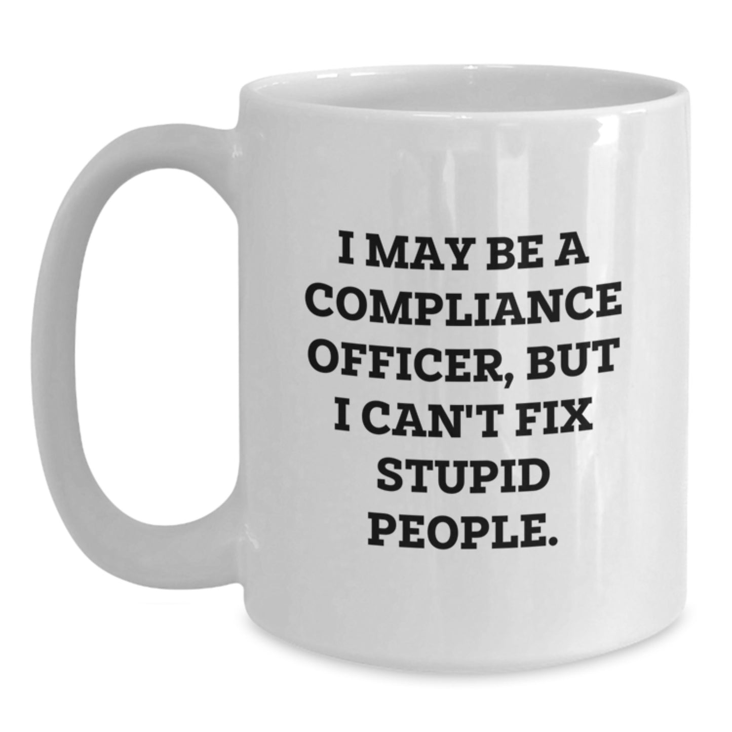 Funny Compliance Officer Gifts from Friends for Men Graduation Unique White Coffee Mugs, I May Be A Compliance Officer, But I Can't Fix Stupid People. - Gifts for Compliance Officer - Main