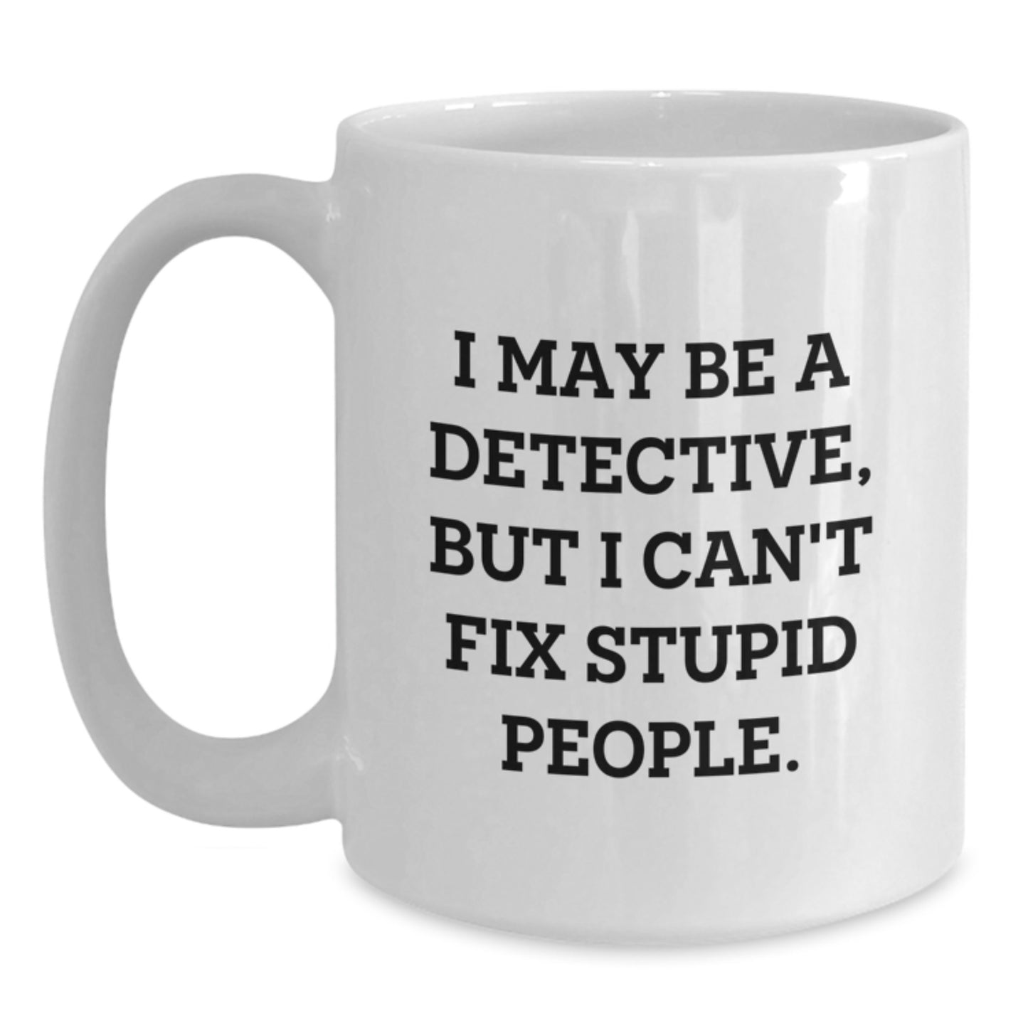 Funny Detective Gifts from Friends for Graduation, I May Be A Detective, But I Can't Fix Stupid People. White Coffee Mug for Men and Women - Main