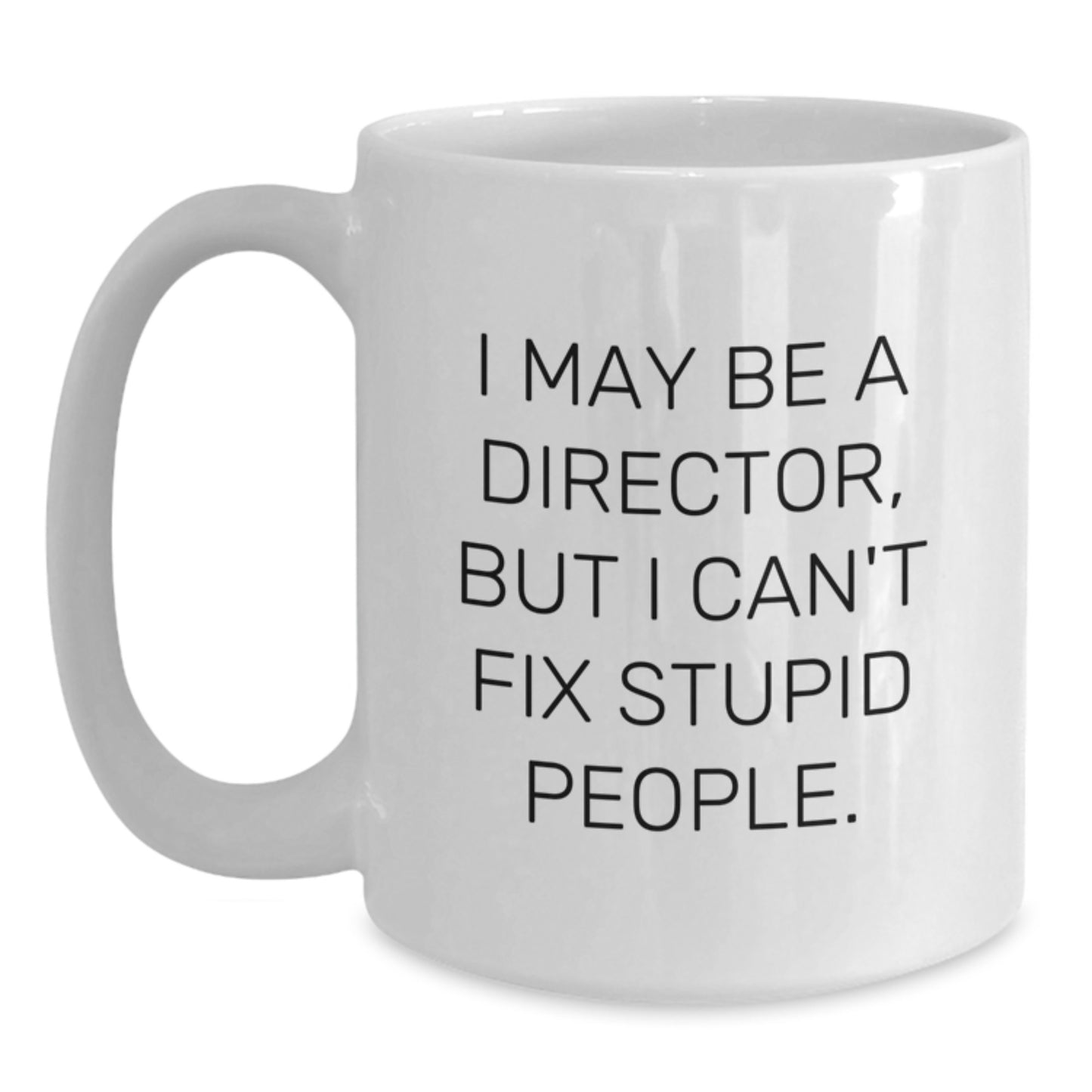 Funny Director Gifts - I May Be A Director, But I Can't Fix Stupid People. White Coffee Mug for Graduation from Friends to Director - Main