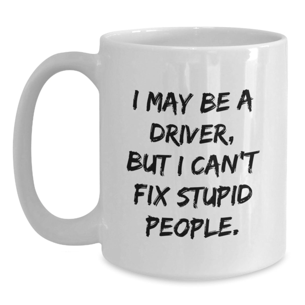 Funny Driver Gifts from Friends for Driver Graduation, White Coffee Mug, 'I May Be A Driver, But I Can't Fix Stupid People.' - Main