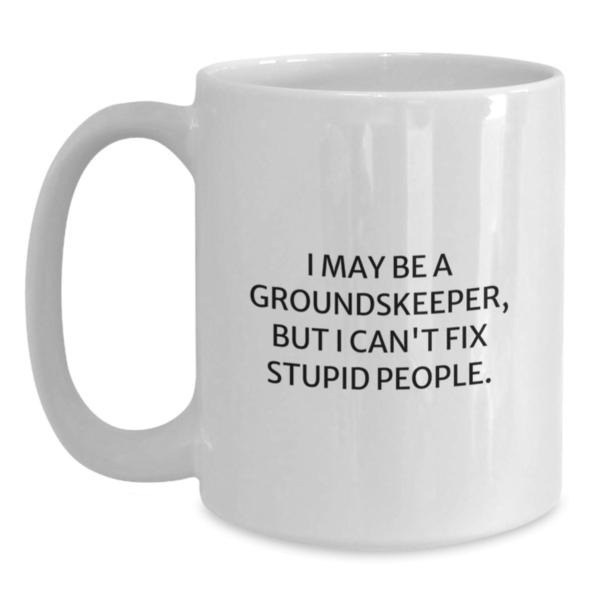Funny groundskeeper Gifts for Men from Friends - I May Be A groundskeeper, But I Can't Fix Stupid People. White Coffee Mug for Graduation Unique Gifts - Main