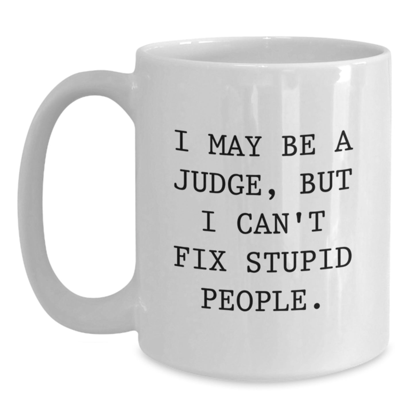 Funny Judge White Coffee Mug Gifts for Judge from Friends - I May Be A Judge, But I Can't Fix Stupid People. - Graduation Unique Gifts - Main
