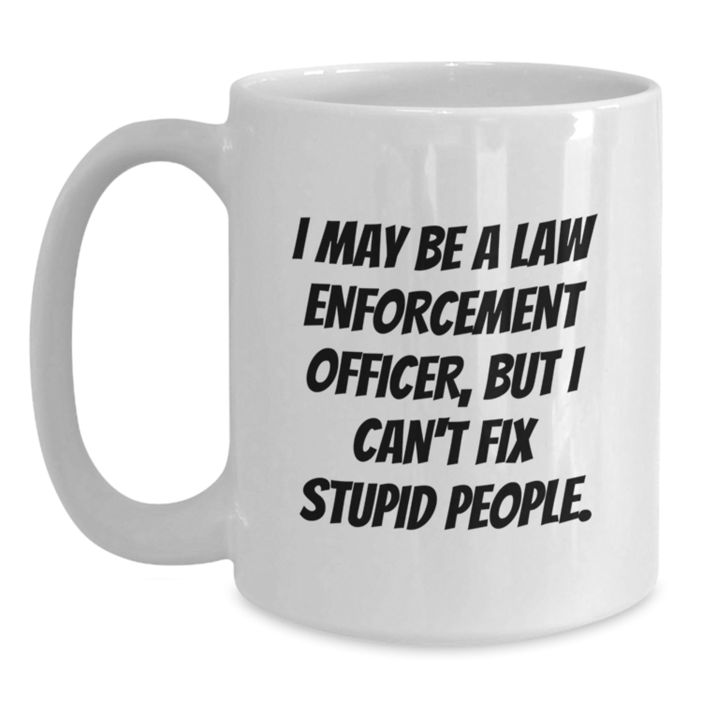 Funny Law Enforcement Officer White Coffee Mugs Gifts from Friends for Graduation - 'I May Be A Law Enforcement Officer, But I Can't Fix Stupid People.' - Main