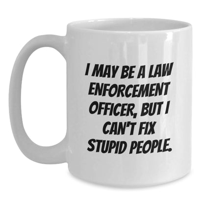 Funny Law Enforcement Officer White Coffee Mugs Gifts from Friends for Graduation - 'I May Be A Law Enforcement Officer, But I Can't Fix Stupid People.' - Main
