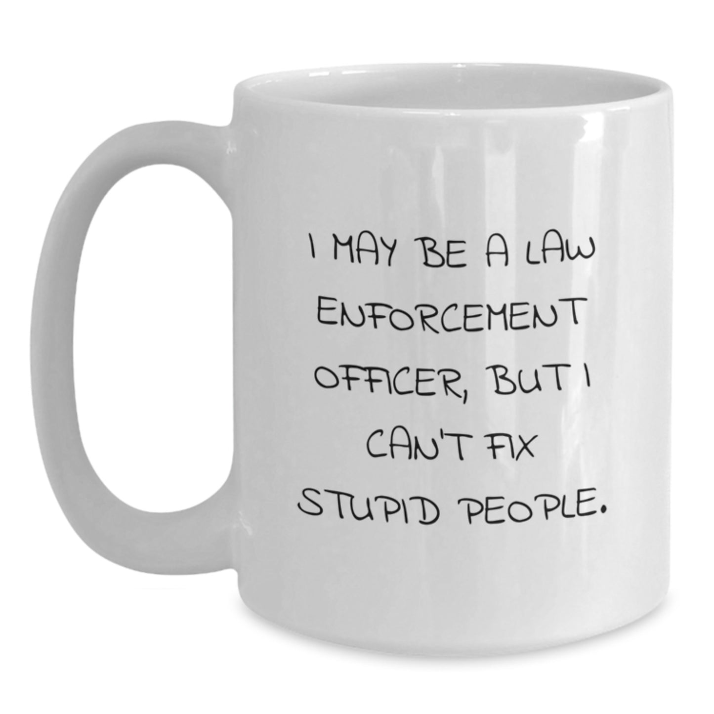 Funny Law Enforcement Officer Gifts, 'I May Be A Law Enforcement Officer, But I Can't Fix Stupid People.' White Coffee Mug for Graduation, Gifts from Friends, Gifts for Law Enforcement Officer - Main