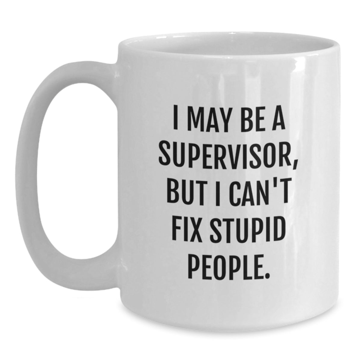 Funny Supervisor Gifts from Friends - White Coffee Mug for Birthday, 'I May Be A Supervisor, But I Can't Fix Stupid People.' - Main