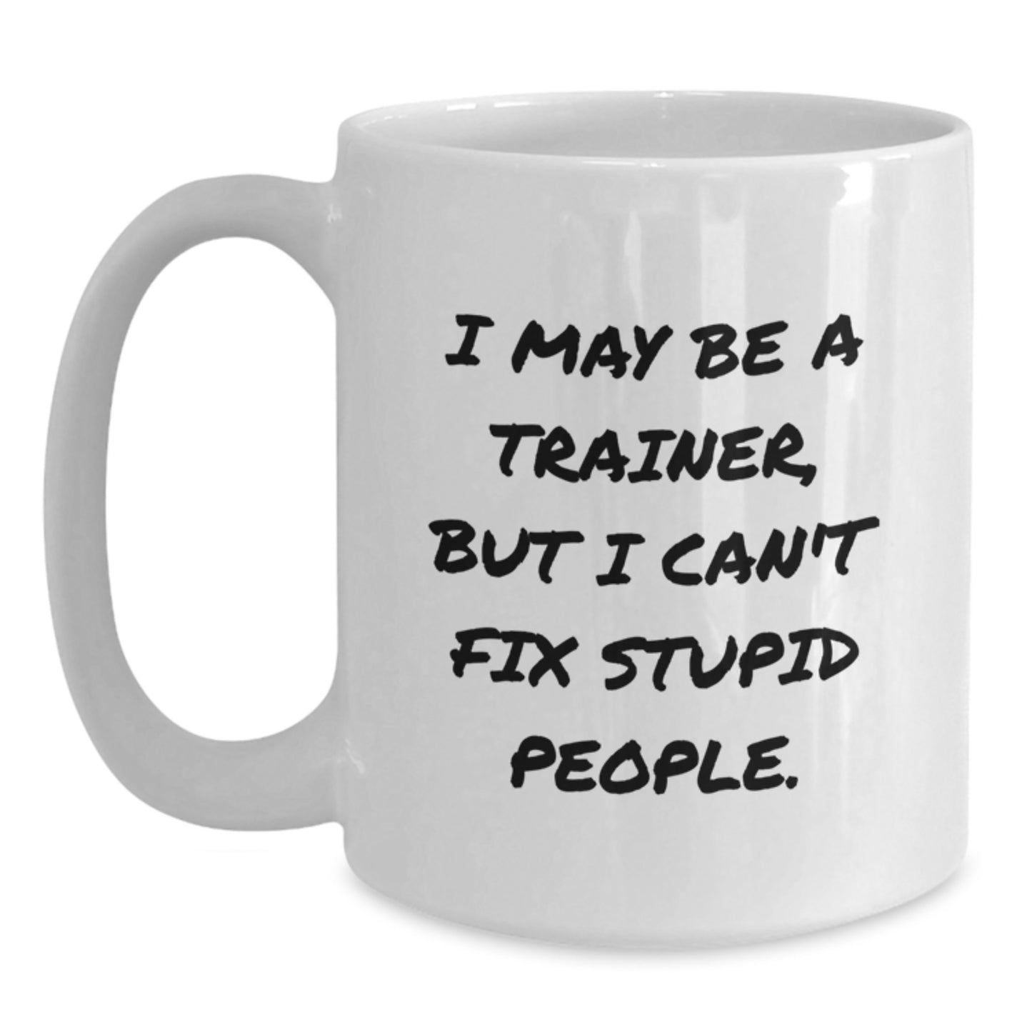 Funny Trainer Quotes White Coffee Mug Gifts for Trainers from Friends to Coworkers, 'I May Be A Trainer, But I Can't Fix Stupid People.', Unique Graduation Gifts - Main