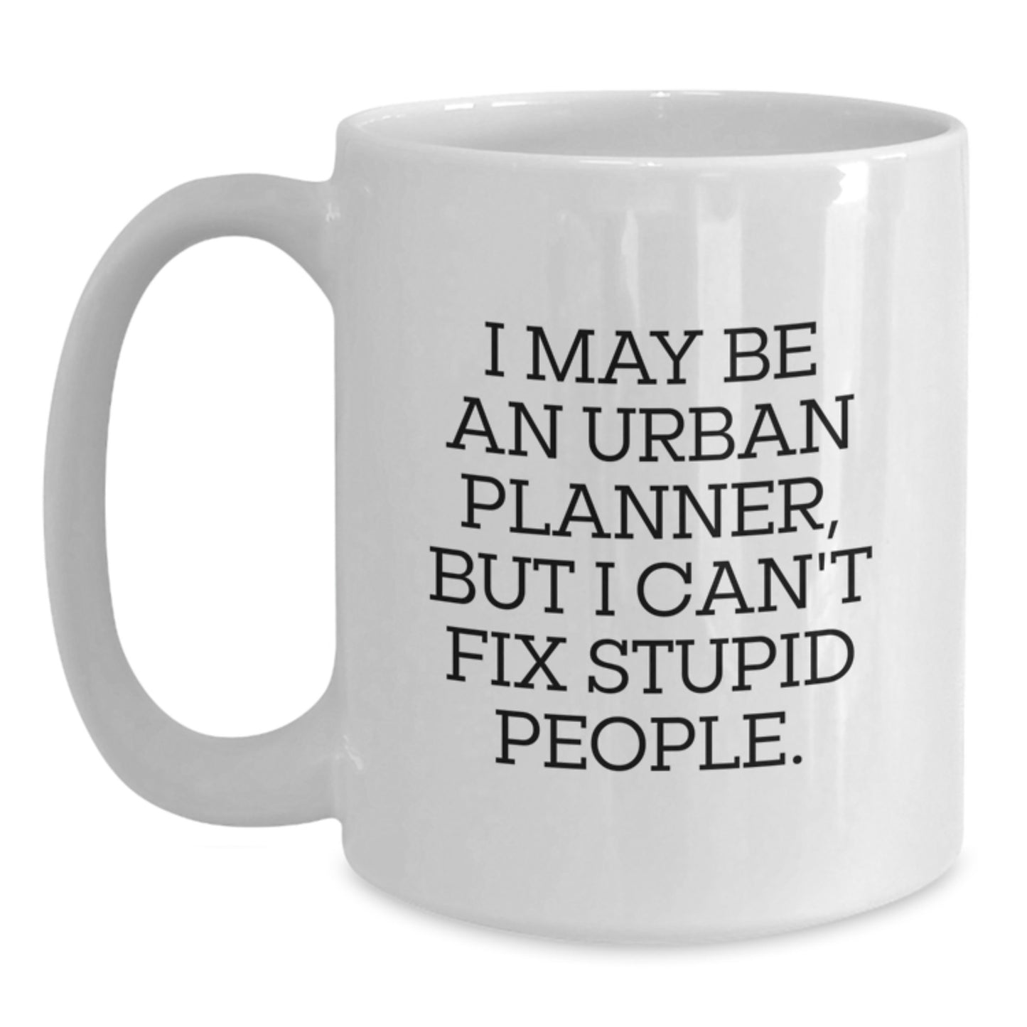 Funny Urban Planner Quote White Coffee Mug Gifts from Friends to Urban Planner Graduates - 'I May Be An Urban Planner, But I Can't Fix Stupid People.' - Main