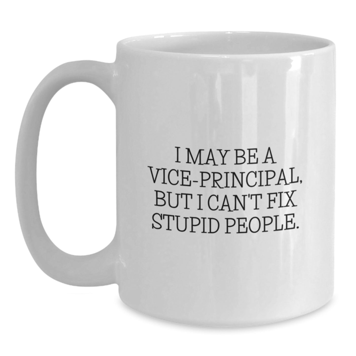 Funny Vice-principal Gifts from Friends for Men - I May Be A Vice-principal, But I Can't Fix Stupid People. White Coffee Mug, 11oz or 15oz Capacity, Ceramic - Main