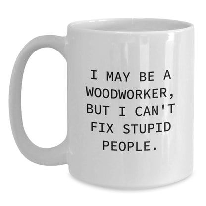 Woodworker Humor Gifts from Friends for Funny White Coffee Mug, I May Be A Woodworker, But I Can't Fix Stupid People., Graduation Unique Gifts - Main