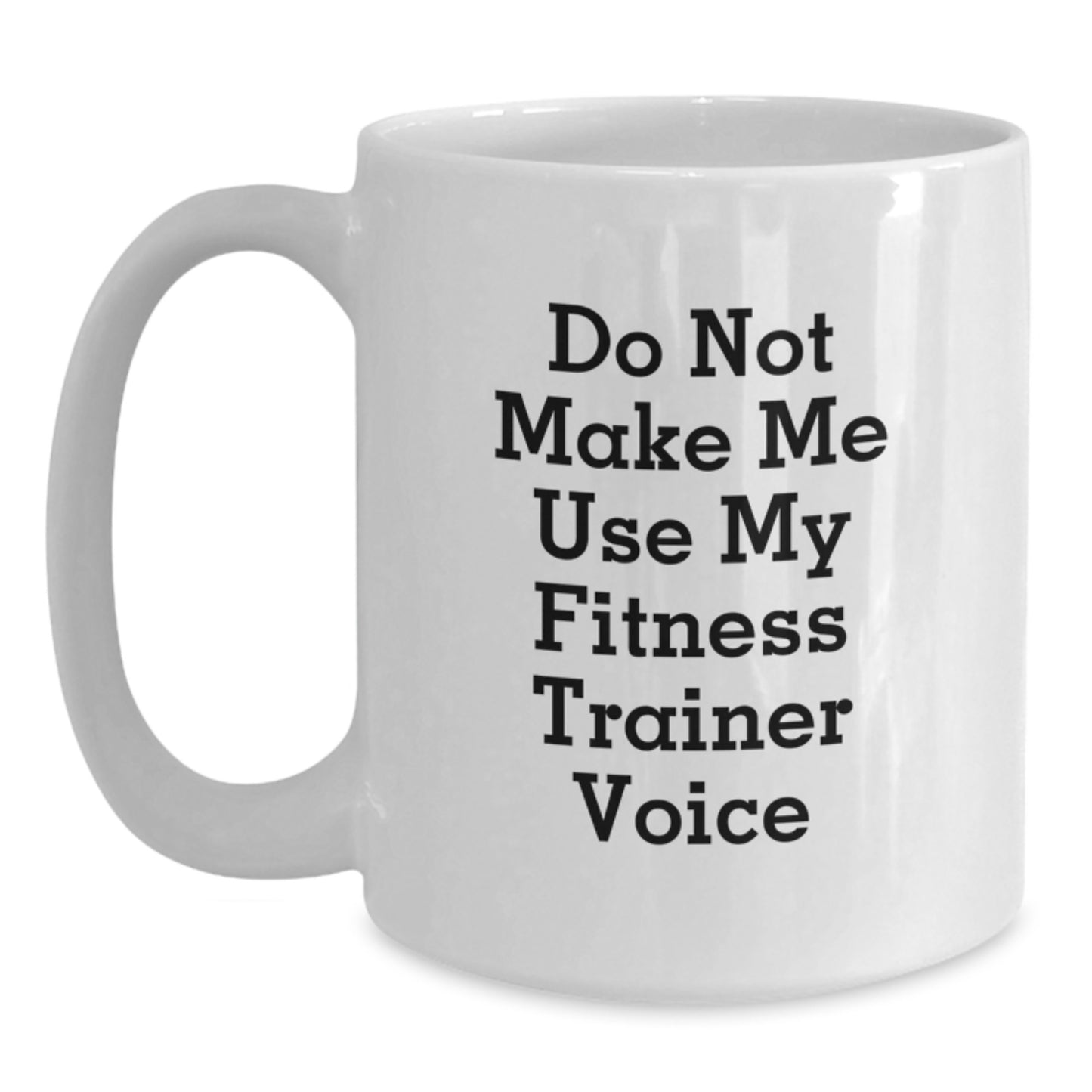 Fitness Trainer Humor White Coffee Mug, Gifts from Friends to Fitness Trainers, Do Not Make Me Use My Fitness Trainer Voice, Graduation Unique Gifts for Fitness Trainers - Main