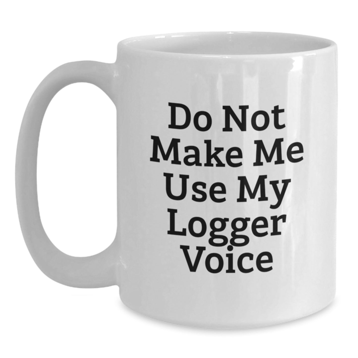 Funny Logger Gifts, White Coffee Mug, Do Not Make Me Use My Logger Voice, Perfect for Logger Enthusiasts, White Christmas Unique Gifts from Friends - Main