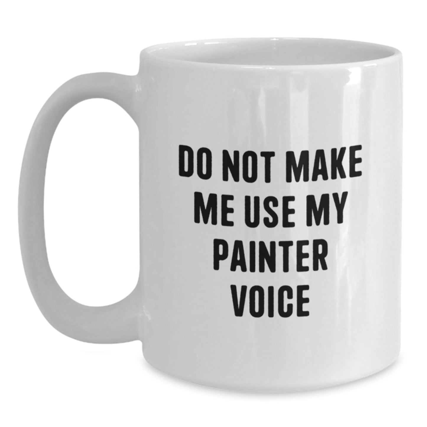 Painter Gifts, Funny White Coffee Mug, Do Not Make Me Use My Painter Voice, Graduation Unique Gifts from Friends to Painter - Main