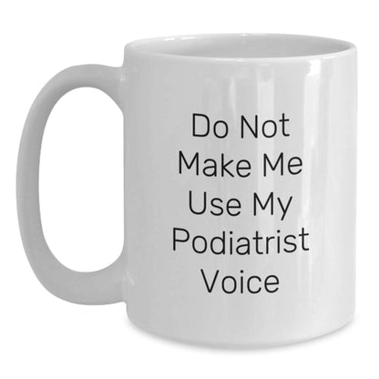 Funny Podiatrist Gifts, White Coffee Mug - Gifts from Friends for Podiatrist Birthday, Do Not Make Me Use My Podiatrist Voice - Main
