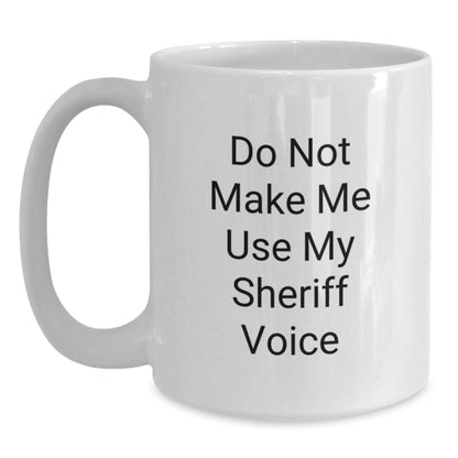 Funny Sheriff Gifts - White Coffee Mug for Birthday - 'Do Not Make Me Use My Sheriff Voice' - Gifts from Friends - Birthday Unique Gifts for Sheriff - Main
