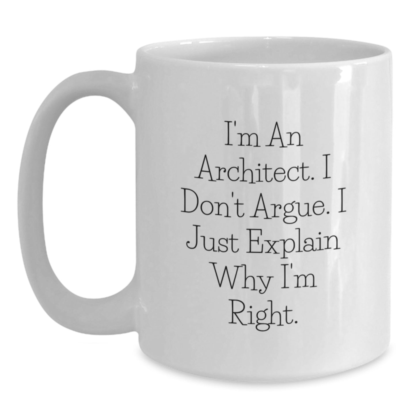 Funny Christmas Unique Gifts for Architect Friends - 'I'm An Architect. I Don't Argue. I Just Explain Why I'm Right.' White Coffee Mug - Main