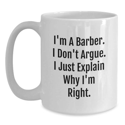 Funny Barber Gifts, White Coffee Mug for Birthday, I'm A Barber. I Don't Argue. I Just Explain Why I'm Right., Gifts from Family to Barber, Unique Birthday Unique Gifts - Main