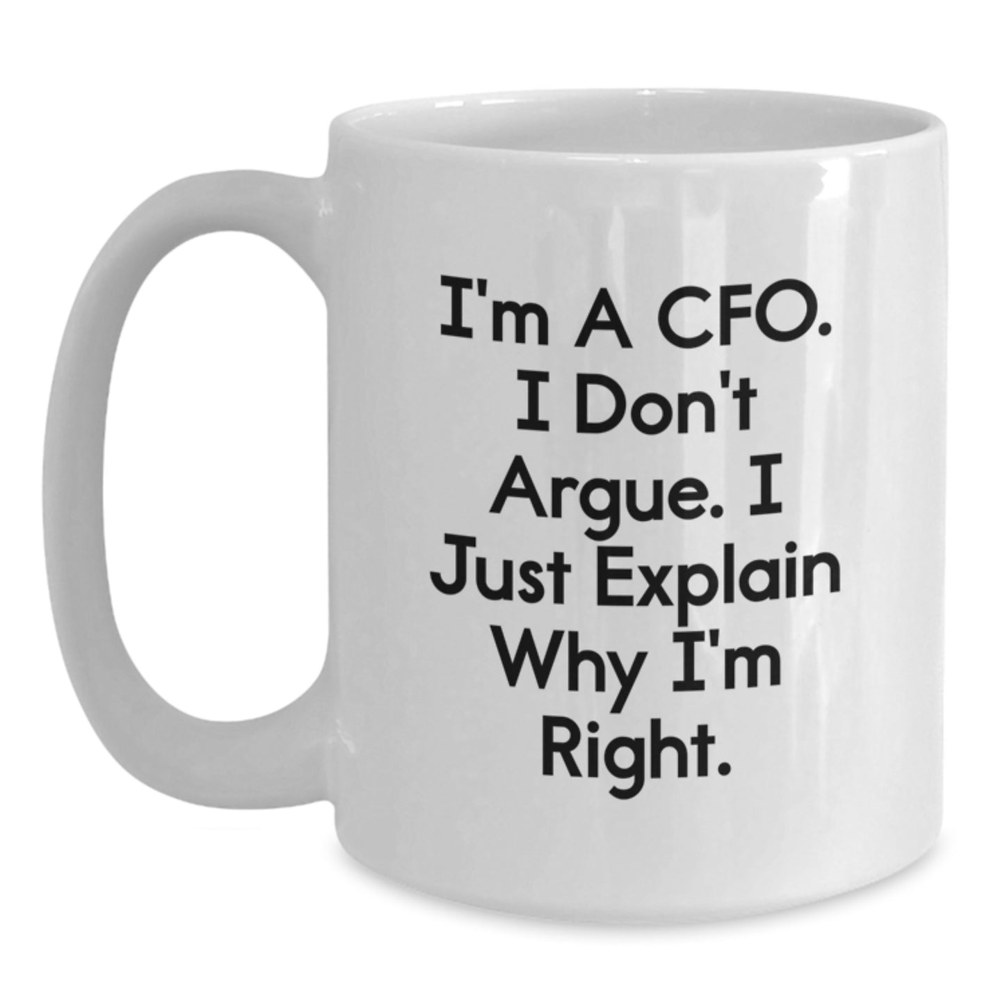CFO Humor White Coffee Mug, Gifts from Friends for Men, Funny Birthday Unique Gifts for CFO, 'I'm A Cfo. I Don't Argue. I Just Explain Why I'm Right.' - Main