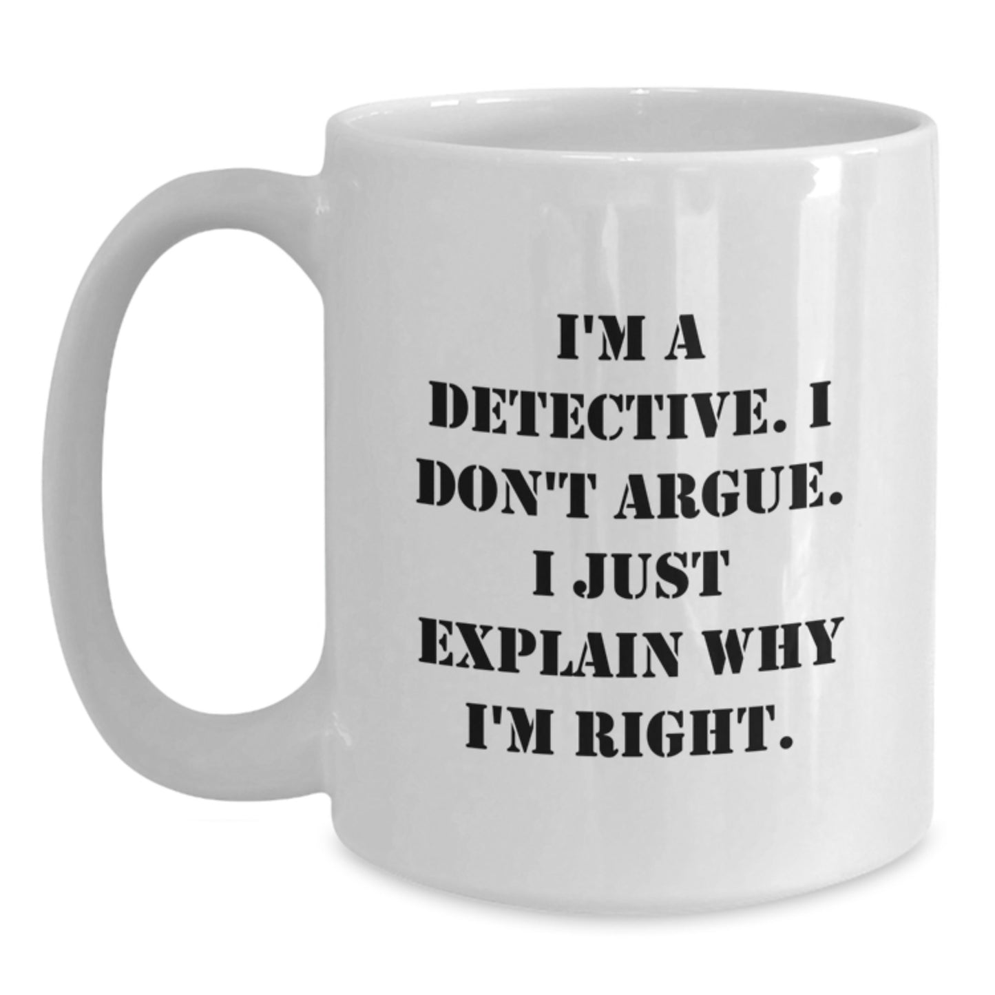Funny Detective Gifts, White Coffee Mug for Christmas, I'm A Detective. I Don't Argue. I Just Explain Why I'm Right., Gifts from Family to Detective - Main
