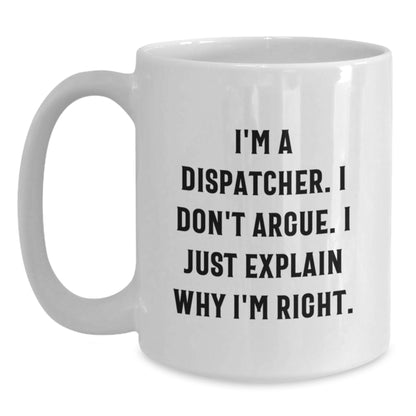 Funny Dispatcher Gifts from Friends, Christmas Unique White Coffee Mugs for Dispatcher, I'm A Dispatcher. I Don't Argue. I Just Explain Why I'm Right. White Mug - Main