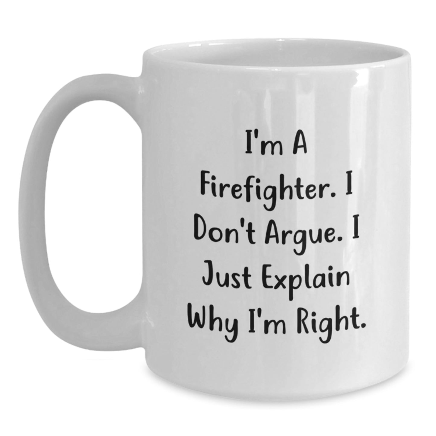 Funny Firefighter Gift Ideas - White Coffee Mug for Firefighter Friends and Family with Inspirational Quote 'I'm A Firefighter. I Don't Argue. I Just Explain Why I'm Right.' - Main