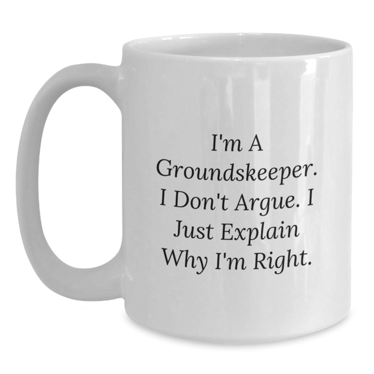 Funny groundskeeper Gifts from Friends - 'I Don't Argue. I Just Explain Why I'm Right.' White Coffee Mug for groundskeeper's Birthday - Main