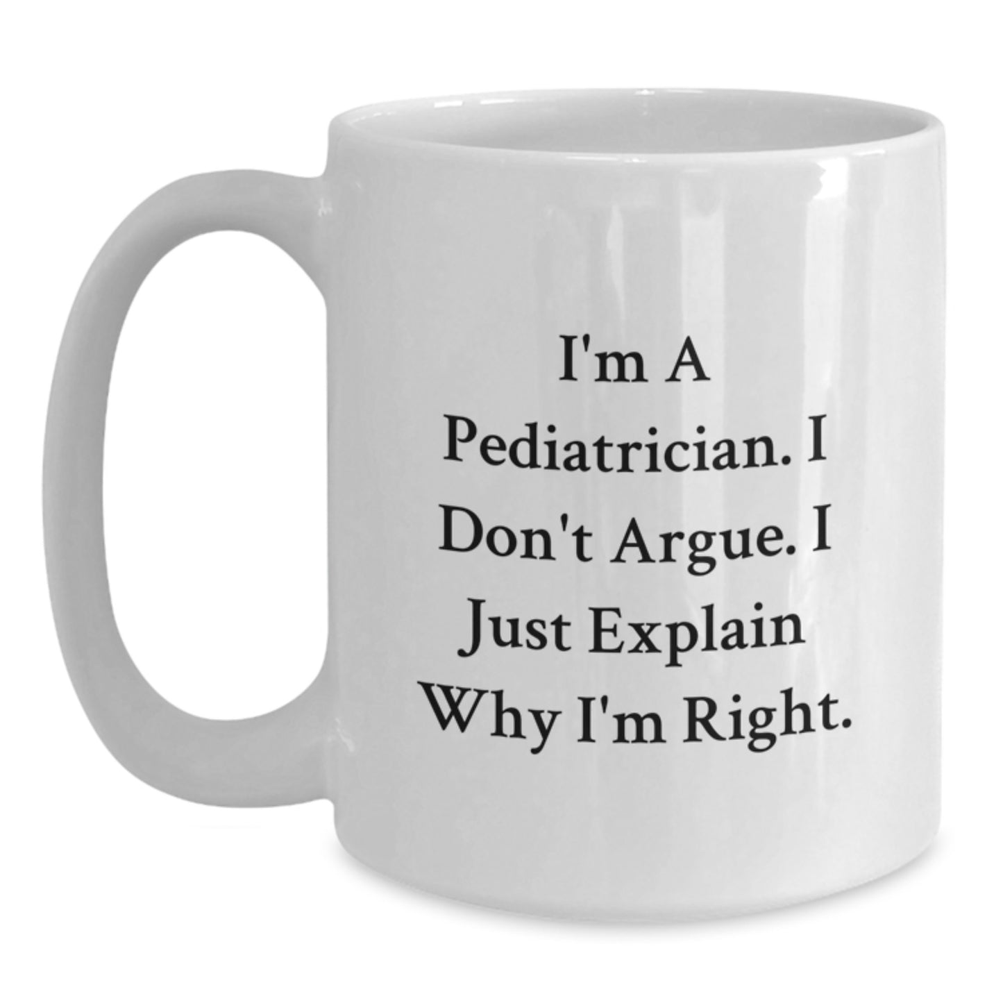 Pediatrician Gifts from Men, Funny White Coffee Mugs for Christmas Unique Gifts, I'm A Pediatrician. I Don't Argue. I Just Explain Why I'm Right. - Main