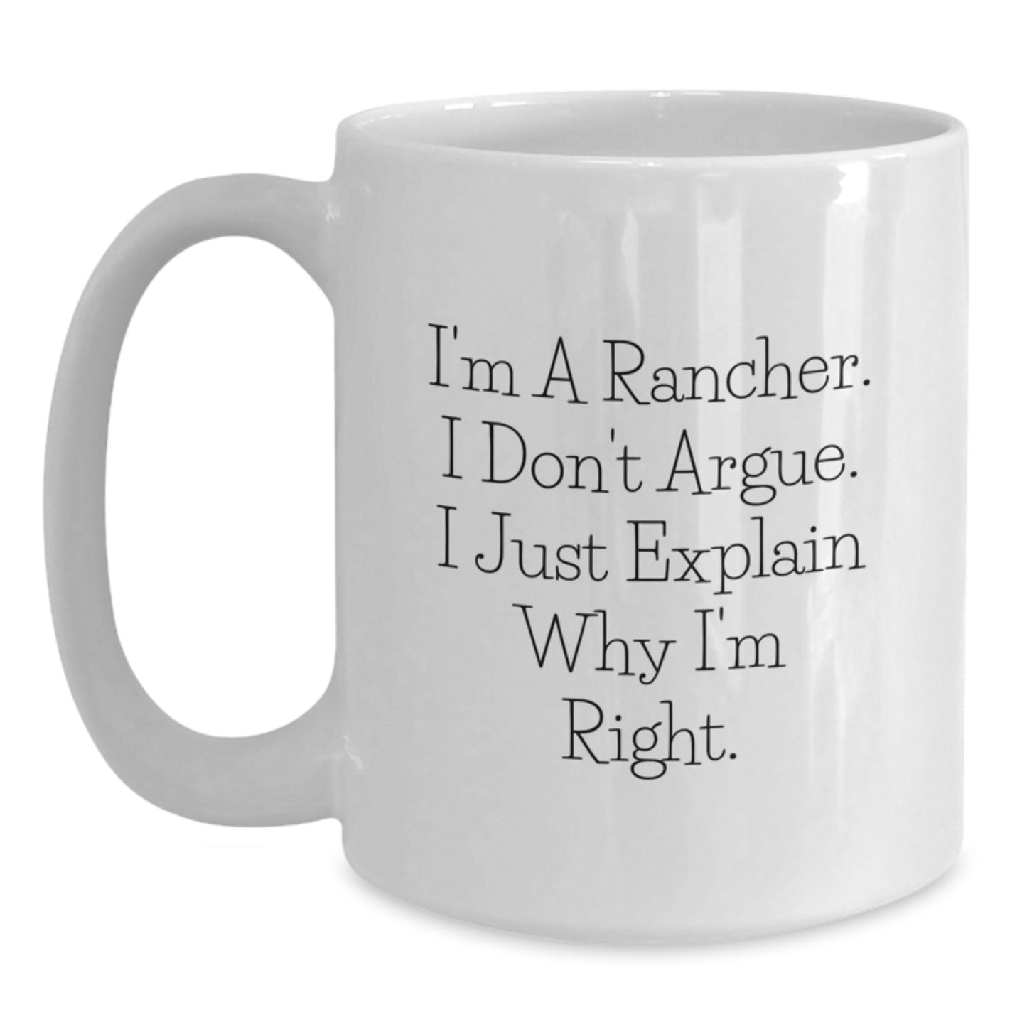 Funny Rancher Gifts from Friends, White Coffee Mug for Men, 11oz or 15oz, I'm a Rancher, I Don't Argue, I Just Explain Why I'm Right, Ideal Gift for Christmas - Main